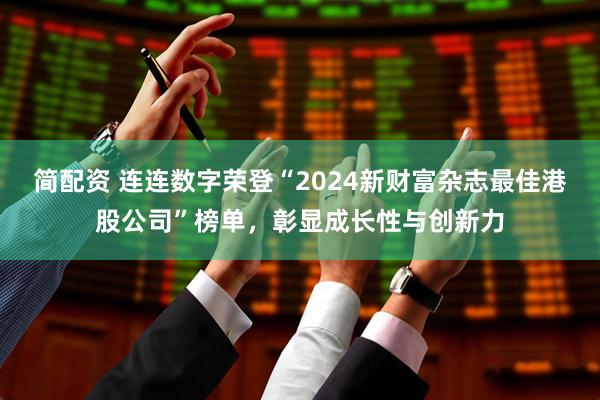 简配资 连连数字荣登“2024新财富杂志最佳港股公司”榜单，彰显成长性与创新力