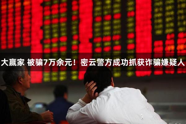 大赢家 被骗7万余元！密云警方成功抓获诈骗嫌疑人