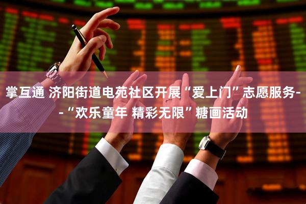 掌互通 济阳街道电苑社区开展“爱上门”志愿服务--“欢乐童年 精彩无限”糖画活动