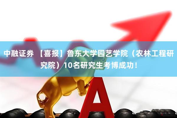 中融证券 【喜报】鲁东大学园艺学院（农林工程研究院）10名研究生考博成功！
