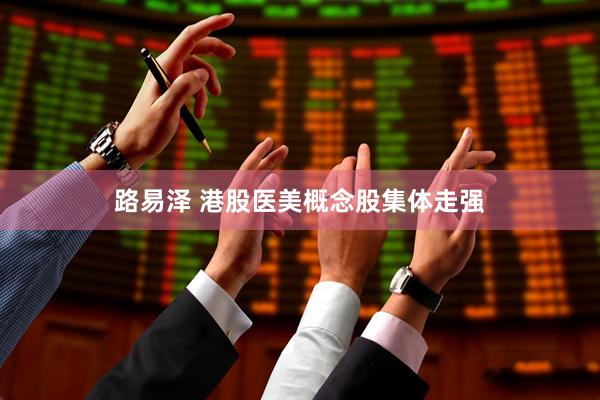 路易泽 港股医美概念股集体走强