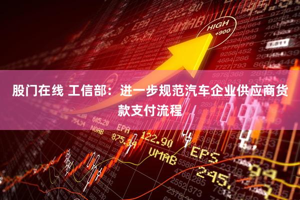 股门在线 工信部:进一步规范汽车企业供应商货款支付流程