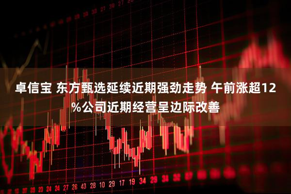 卓信宝 东方甄选延续近期强劲走势 午前涨超12%公司近期经营呈边际改善
