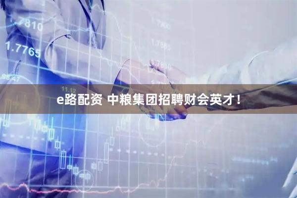 e路配资 中粮集团招聘财会英才！