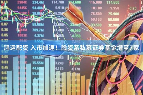 鸿运配资 入市加速！险资系私募证券基金增至7家