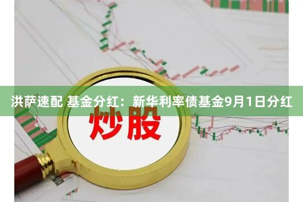 洪萨速配 基金分红：新华利率债基金9月1日分红