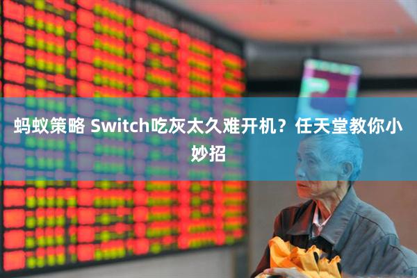 蚂蚁策略 Switch吃灰太久难开机？任天堂教你小妙招