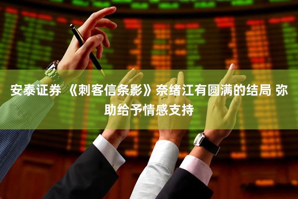 安泰证券 《刺客信条影》奈绪江有圆满的结局 弥助给予情感支持
