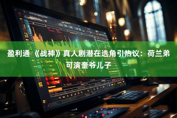 盈利通 《战神》真人剧潜在选角引热议：荷兰弟可演奎爷儿子