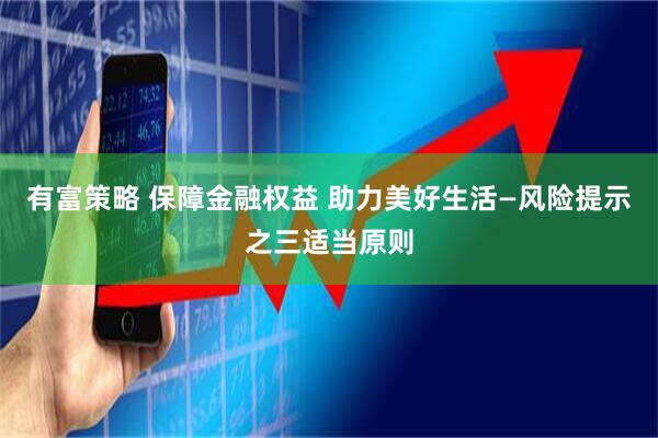 有富策略 保障金融权益 助力美好生活—风险提示之三适当原则