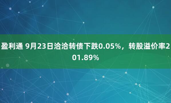 盈利通 9月23日洽洽转债下跌0.05%，转股溢价率201.89%