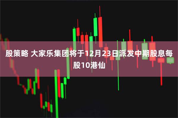 股策略 大家乐集团将于12月23日派发中期股息每股10港仙