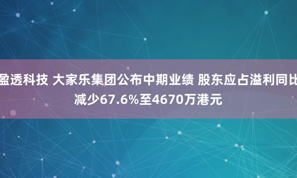 盈透科技 大家乐集团公布中期业绩 股东应占溢利同比减少67.6%至4670万港元
