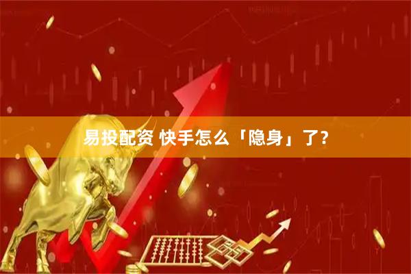 易投配资 快手怎么「隐身」了？