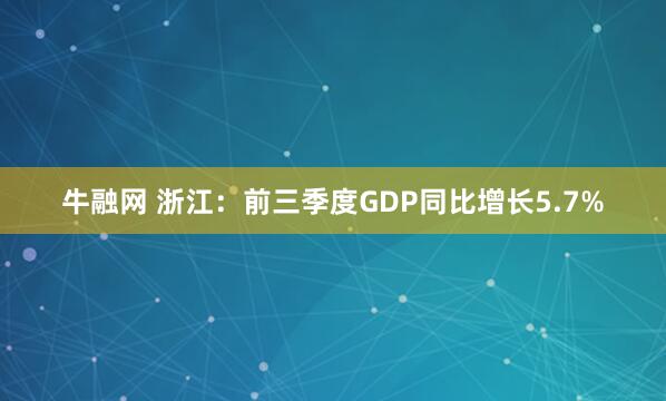 牛融网 浙江：前三季度GDP同比增长5.7%