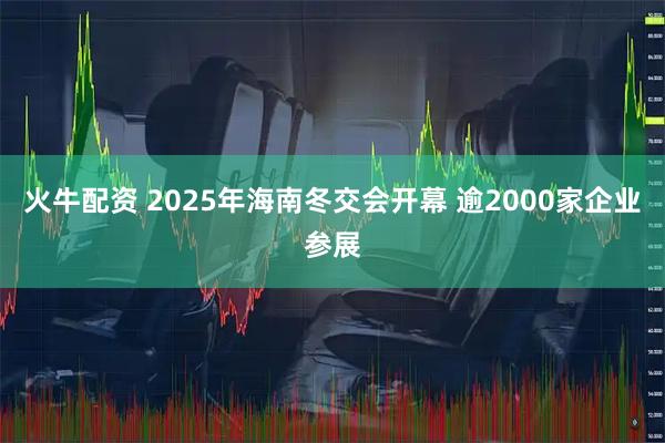 火牛配资 2025年海南冬交会开幕 逾2000家企业参展