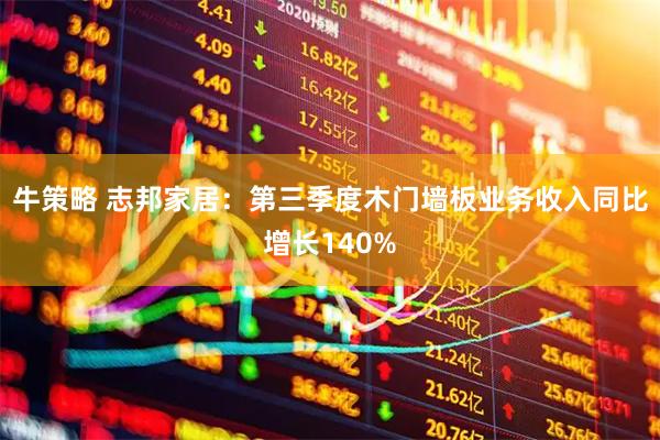 牛策略 志邦家居：第三季度木门墙板业务收入同比增长140%