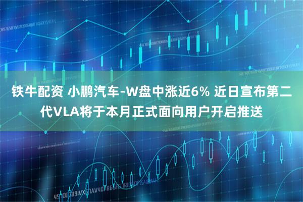 铁牛配资 小鹏汽车-W盘中涨近6% 近日宣布第二代VLA将于本月正式面向用户开启推送