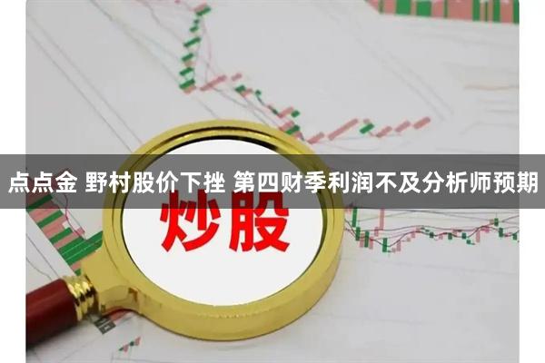 点点金 野村股价下挫 第四财季利润不及分析师预期